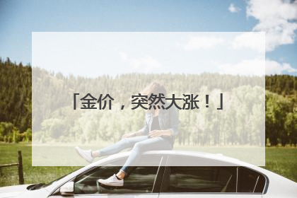 金价，突然大涨！