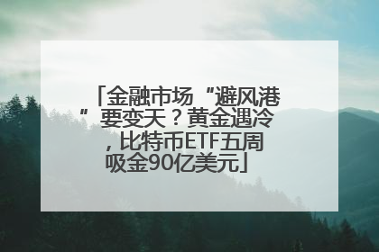金融市场“避风港”要变天？黄金遇冷，比特币ETF五周吸金90亿美元