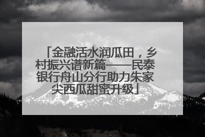 金融活水润瓜田，乡村振兴谱新篇——民泰银行舟山分行助力朱家尖西瓜甜蜜升级