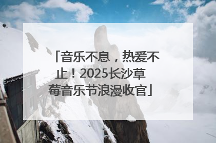 音乐不息，热爱不止！2025长沙草莓音乐节浪漫收官