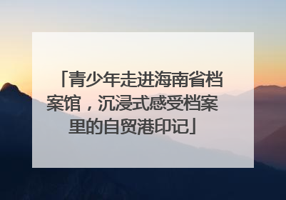 青少年走进海南省档案馆，沉浸式感受档案里的自贸港印记