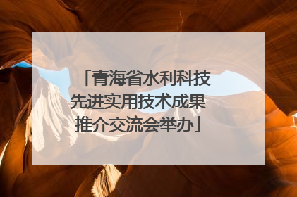 青海省水利科技先进实用技术成果推介交流会举办