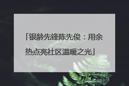 银龄先锋陈先俊：用余热点亮社区温暖之光