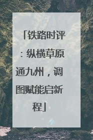 铁路时评：纵横草原通九州，调图赋能启新程