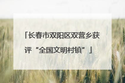 长春市双阳区双营乡获评“全国文明村镇”