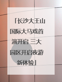 长沙大王山国际大马戏首演开启 三大园区开启夜游新体验