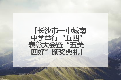 长沙市一中城南中学举行“五四”表彰大会暨“五美四好”颁奖典礼