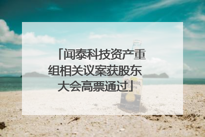 闻泰科技资产重组相关议案获股东大会高票通过