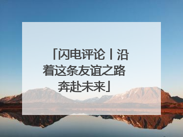 闪电评论丨沿着这条友谊之路奔赴未来