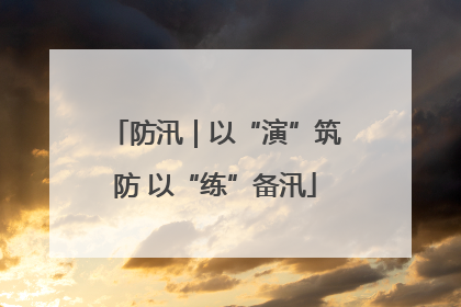 防汛｜以“演”筑防 以“练”备汛
