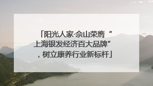 阳光人家·佘山荣膺“上海银发经济百大品牌”，树立康养行业新标杆