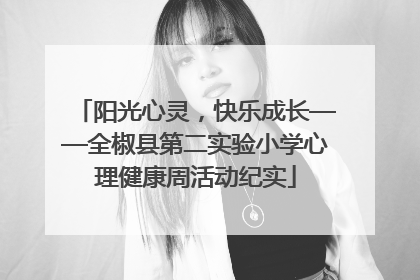 阳光心灵，快乐成长——全椒县第二实验小学心理健康周活动纪实