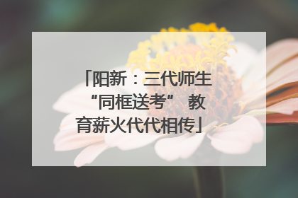 阳新：三代师生“同框送考” 教育薪火代代相传