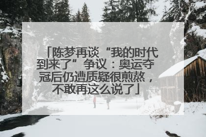 陈梦再谈“我的时代到来了”争议：奥运夺冠后仍遭质疑很煎熬，不敢再这么说了