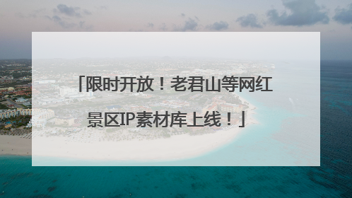 限时开放！老君山等网红景区IP素材库上线！