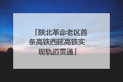 陕北革命老区首条高铁西延高铁实现轨道贯通
