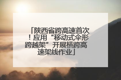 陕西省跨高速首次！应用“移动式伞形跨越架”开展横跨高速架线作业