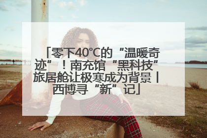 零下40℃的“温暖奇迹”！南充馆“黑科技”旅居舱让极寒成为背景丨西博寻“新”记