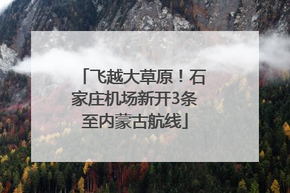 飞越大草原！石家庄机场新开3条至内蒙古航线