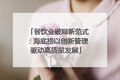 餐饮业破局新范式：海底捞以创新管理驱动高质量发展