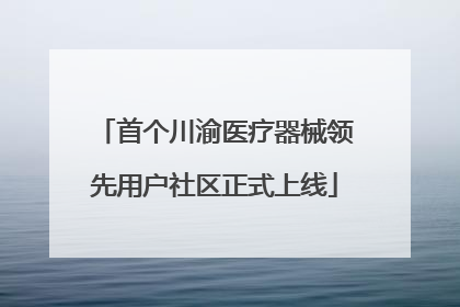 首个川渝医疗器械领先用户社区正式上线