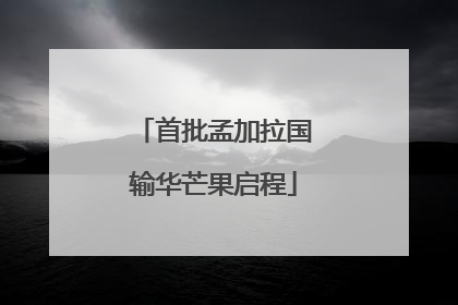 首批孟加拉国输华芒果启程