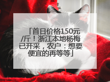 首日价格150元/斤！浙江本地杨梅已开采，农户：想要便宜的再等等