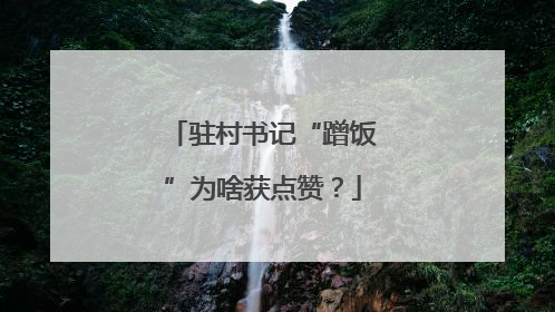 驻村书记“蹭饭”为啥获点赞？