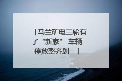 马兰矿电三轮有了“新家” 车辆停放整齐划一