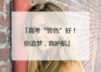 高考“警色”好！你追梦，我护航