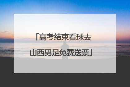 高考结束看球去 山西男足免费送票