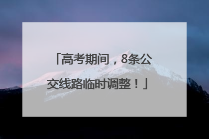 高考期间，8条公交线路临时调整！