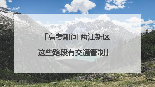 高考期间 两江新区这些路段有交通管制
