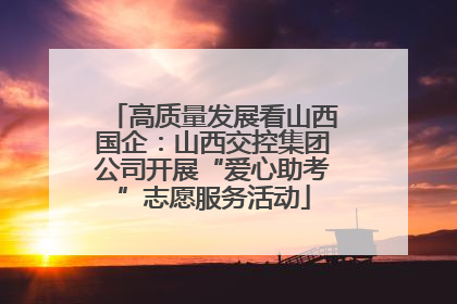 高质量发展看山西国企：山西交控集团公司开展“爱心助考”志愿服务活动