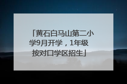 黄石白马山第二小学9月开学，1年级按对口学区招生