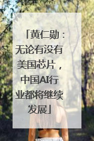 黄仁勋：无论有没有美国芯片，中国AI行业都将继续发展