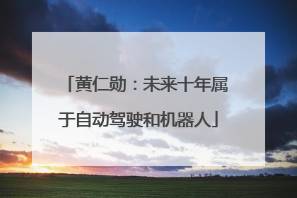 黄仁勋：未来十年属于自动驾驶和机器人
