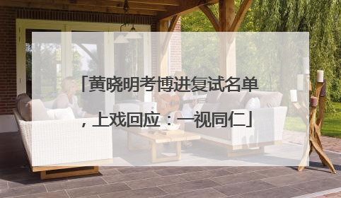 黄晓明考博进复试名单，上戏回应：一视同仁