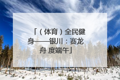 （体育）全民健身——银川：赛龙舟 度端午