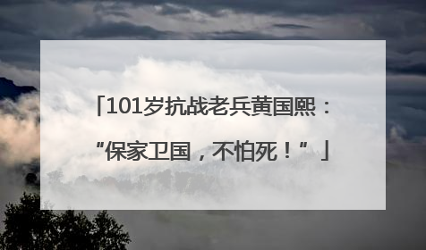 101岁抗战老兵黄国熙：“保家卫国，不怕死！”