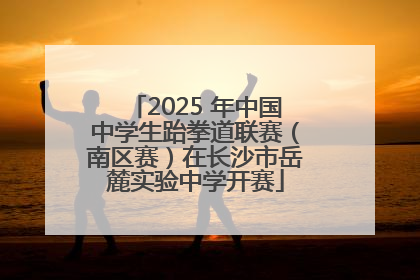 2025 年中国中学生跆拳道联赛（南区赛）在长沙市岳麓实验中学开赛