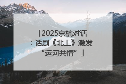 2025京杭对话：话剧《北上》激发“运河共情”