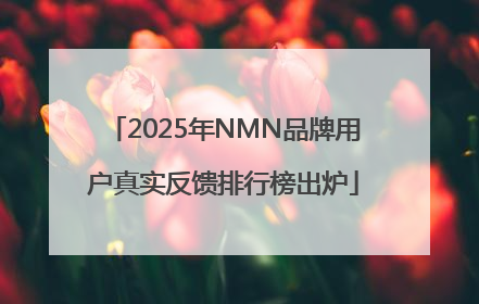 2025年NMN品牌用户真实反馈排行榜出炉