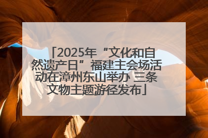 2025年“文化和自然遗产日”福建主会场活动在漳州东山举办 三条文物主题游径发布
