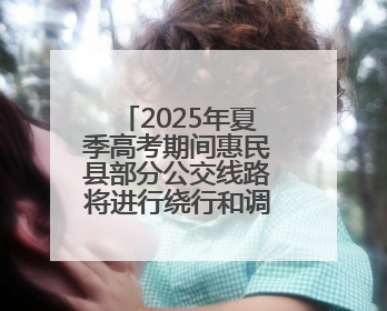 2025年夏季高考期间惠民县部分公交线路将进行绕行和调整运行时间