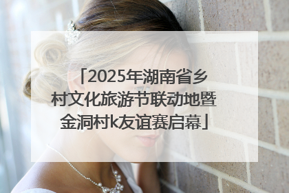 2025年湖南省乡村文化旅游节联动地暨金洞村k友谊赛启幕