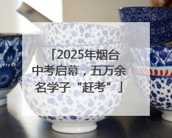 2025年烟台中考启幕，五万余名学子“赶考”