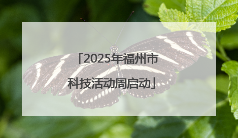 2025年福州市科技活动周启动