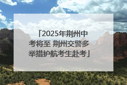 2025年荆州中考将至 荆州交警多举措护航考生赴考