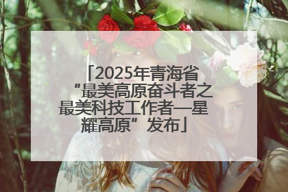 2025年青海省“最美高原奋斗者之最美科技工作者—星耀高原”发布